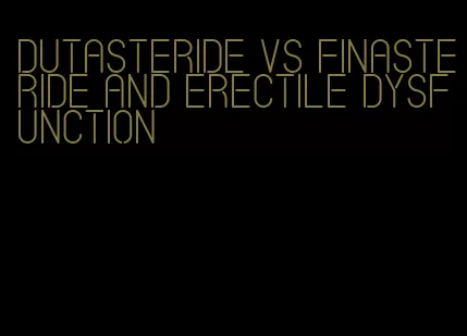 dutasteride vs finasteride and erectile dysfunction