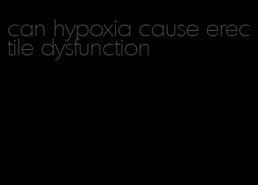 can hypoxia cause erectile dysfunction