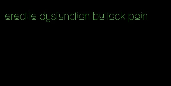 erectile dysfunction buttock pain