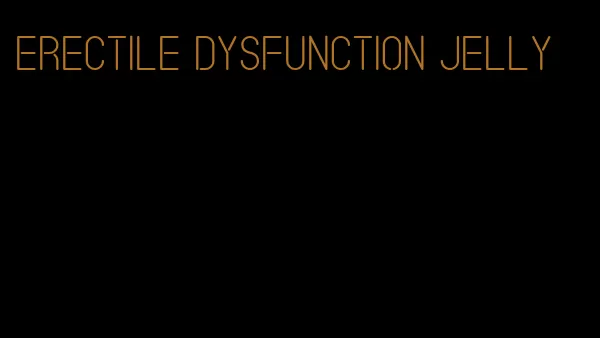 erectile dysfunction jelly