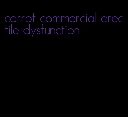 carrot commercial erectile dysfunction