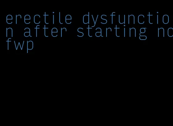 erectile dysfunction after starting nofwp