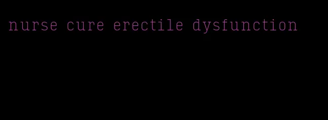 nurse cure erectile dysfunction