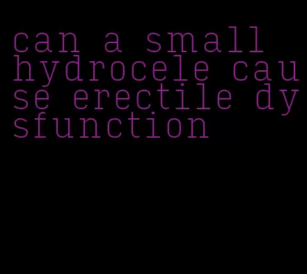 can a small hydrocele cause erectile dysfunction