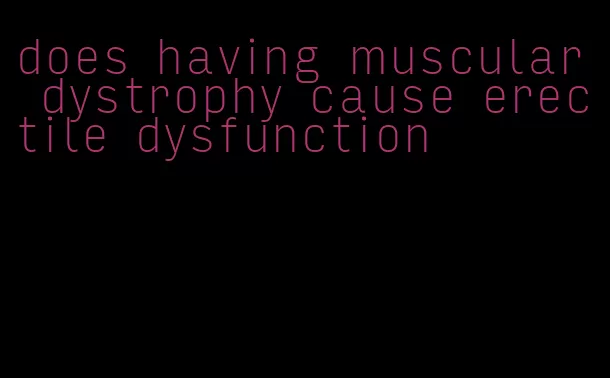 does having muscular dystrophy cause erectile dysfunction