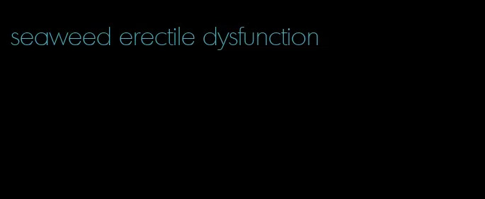 seaweed erectile dysfunction