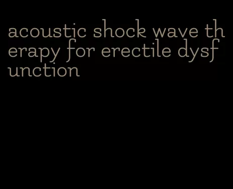 acoustic shock wave therapy for erectile dysfunction