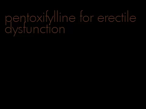 pentoxifylline for erectile dysfunction