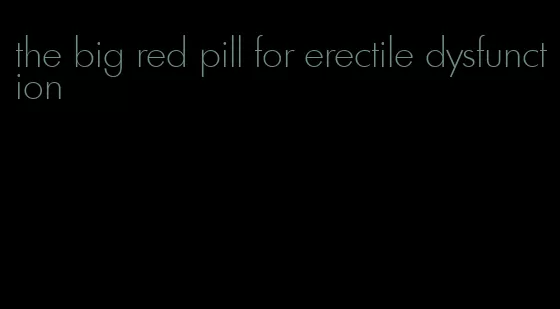 the big red pill for erectile dysfunction