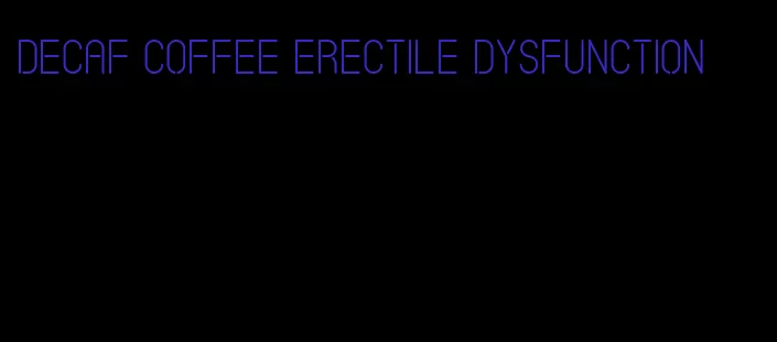 decaf coffee erectile dysfunction