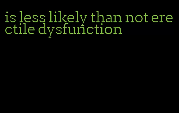 is less likely than not erectile dysfunction