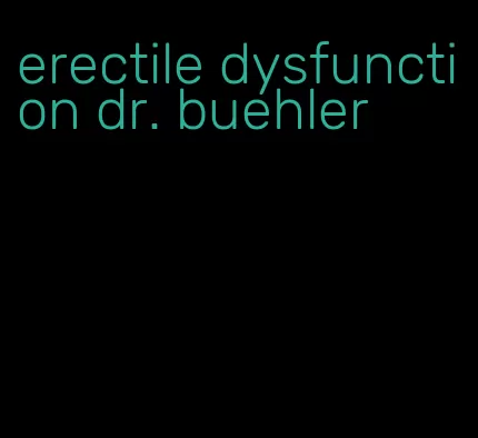 erectile dysfunction dr. buehler