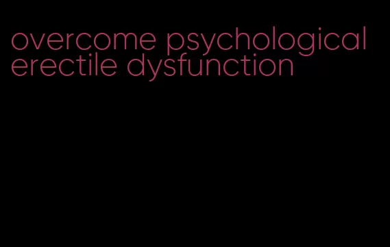 overcome psychological erectile dysfunction