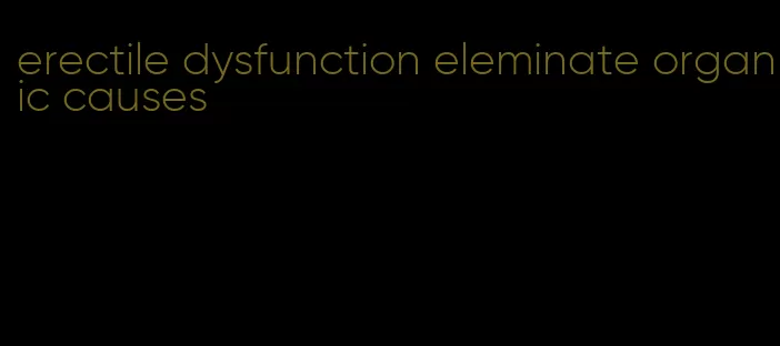 erectile dysfunction eleminate organic causes