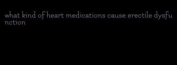 what kind of heart medications cause erectile dysfunction