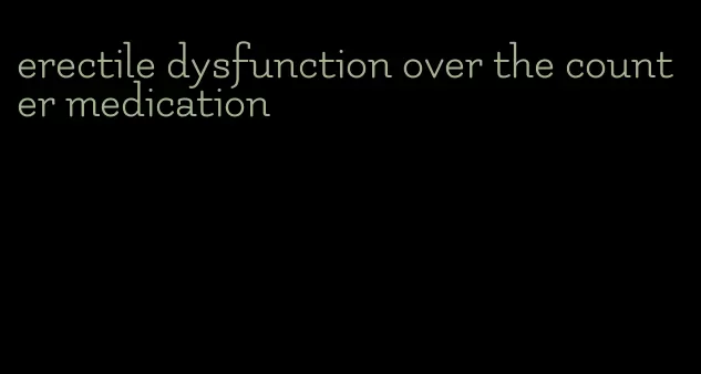 erectile dysfunction over the counter medication