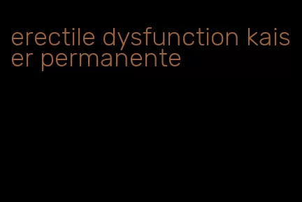 erectile dysfunction kaiser permanente