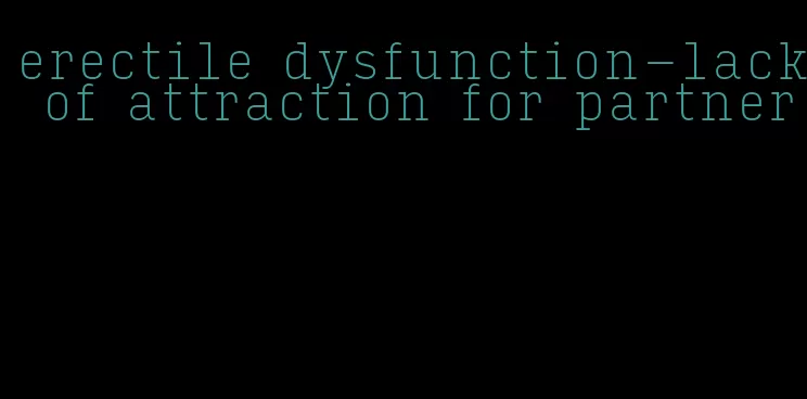 erectile dysfunction-lack of attraction for partner