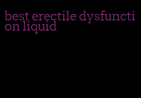 best erectile dysfunction liquid