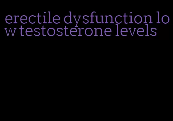 erectile dysfunction low testosterone levels