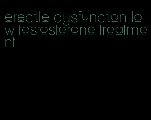 erectile dysfunction low testosterone treatment