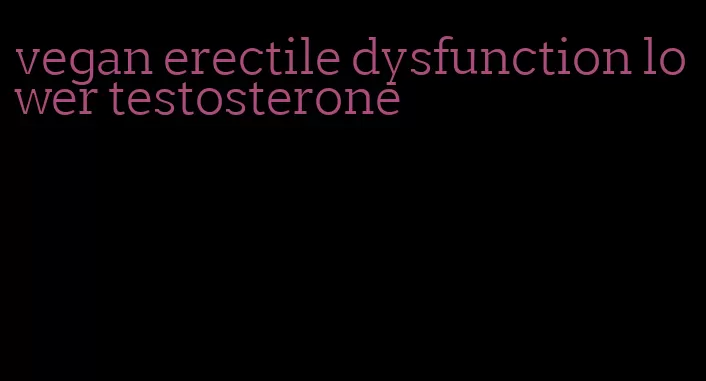 vegan erectile dysfunction lower testosterone