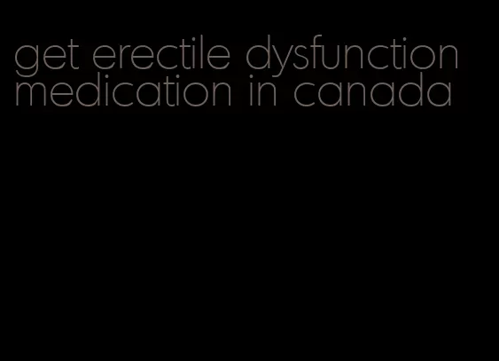 get erectile dysfunction medication in canada