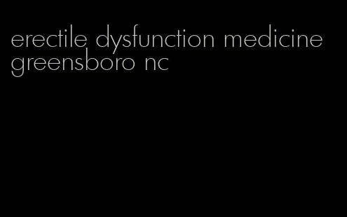 erectile dysfunction medicine greensboro nc