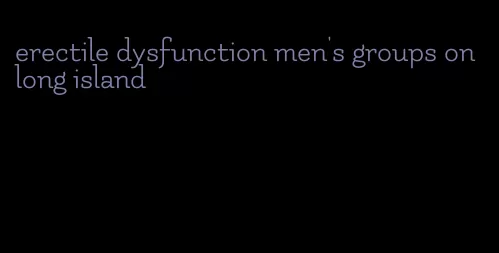 erectile dysfunction men's groups on long island