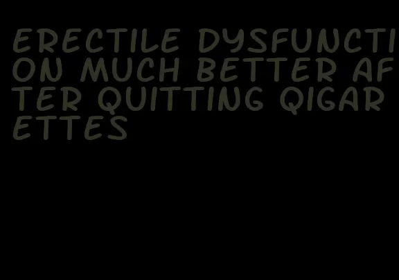 erectile dysfunction much better after quitting qigarettes