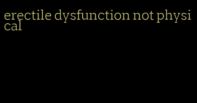 erectile dysfunction not physical