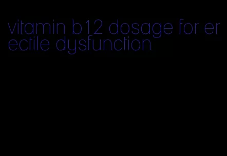 vitamin b12 dosage for erectile dysfunction