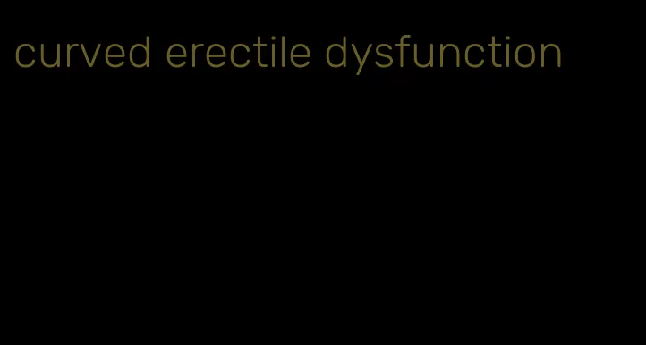 curved erectile dysfunction