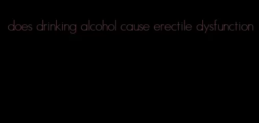 does drinking alcohol cause erectile dysfunction