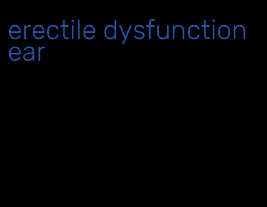 erectile dysfunction ear