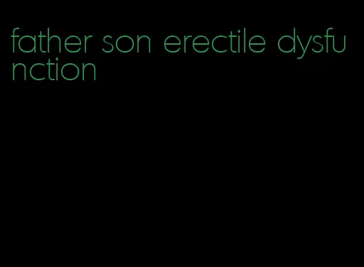 father son erectile dysfunction