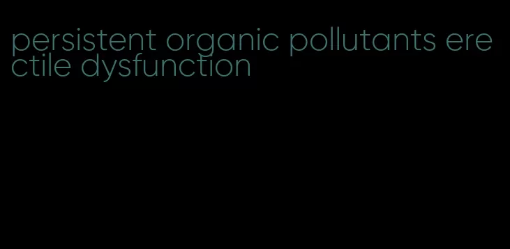 persistent organic pollutants erectile dysfunction