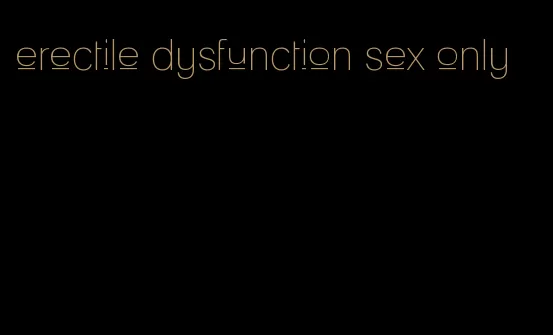 erectile dysfunction sex only