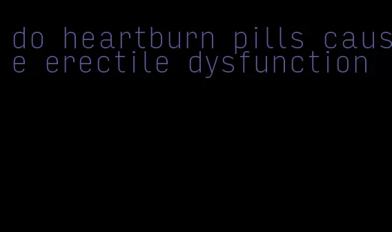 do heartburn pills cause erectile dysfunction