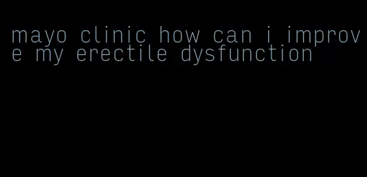 mayo clinic how can i improve my erectile dysfunction