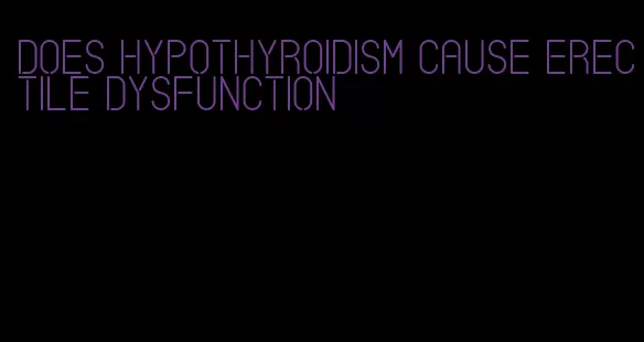 does hypothyroidism cause erectile dysfunction