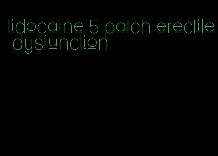 lidocaine 5 patch erectile dysfunction