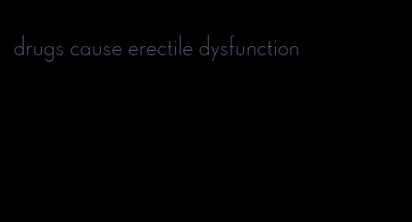 drugs cause erectile dysfunction