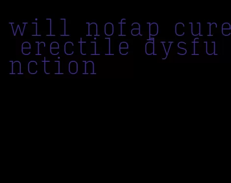 will nofap cure erectile dysfunction