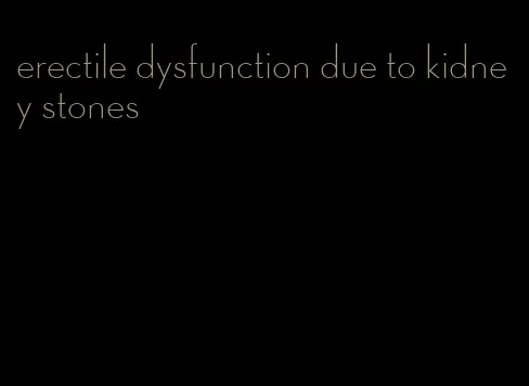 erectile dysfunction due to kidney stones