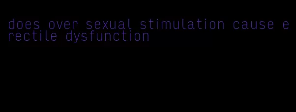 does over sexual stimulation cause erectile dysfunction