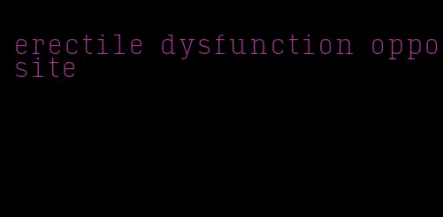 erectile dysfunction opposite