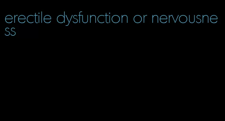 erectile dysfunction or nervousness