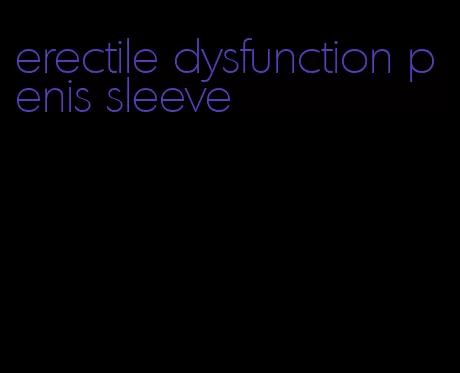 erectile dysfunction penis sleeve