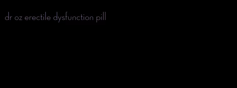 dr oz erectile dysfunction pill